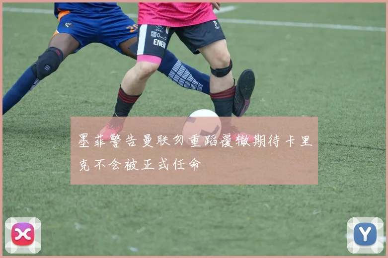 墨菲警告曼联勿重蹈覆辙期待卡里克不会被正式任命