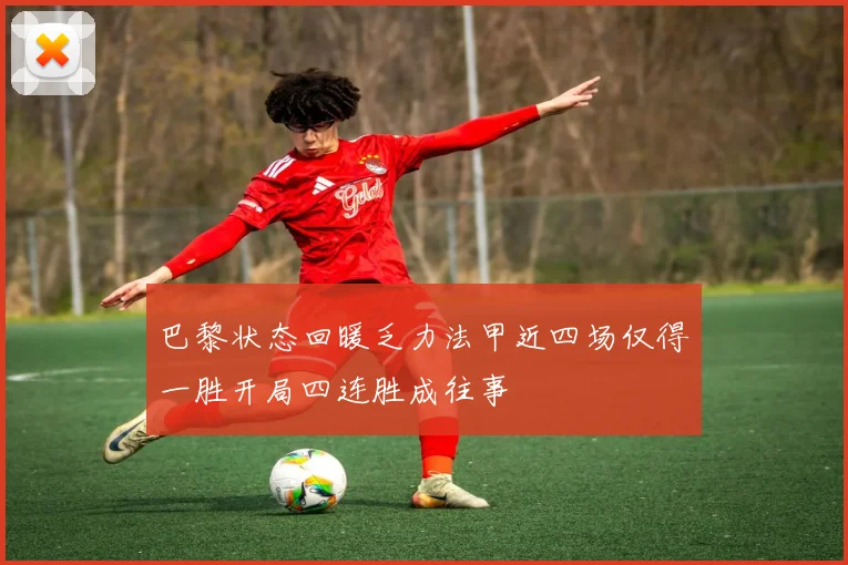 巴黎状态回暖乏力法甲近四场仅得一胜开局四连胜成往事