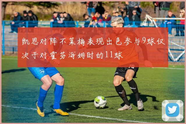 凯恩对阵不莱梅表现出色参与9球仅次于对霍芬海姆时的11球