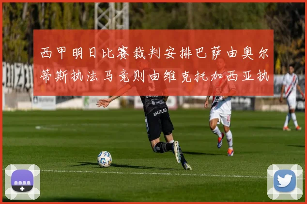 西甲明日比赛裁判安排巴萨由奥尔蒂斯执法马竞则由维克托加西亚执法