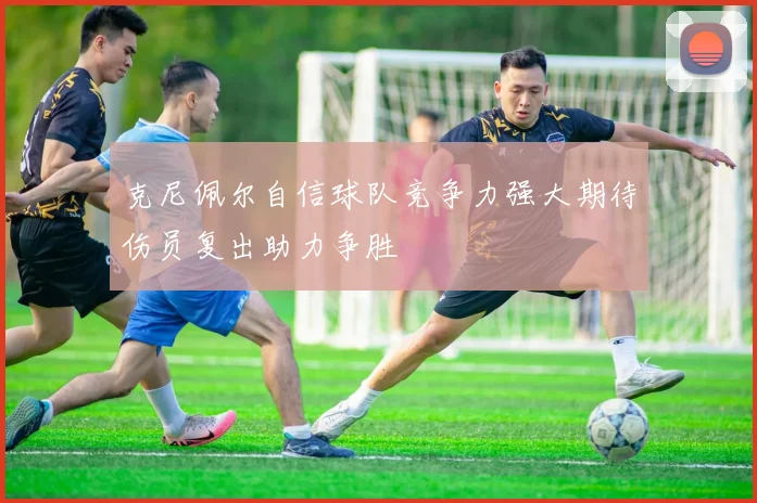 克尼佩尔自信球队竞争力强大期待伤员复出助力争胜