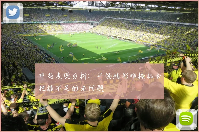 申花表现分析：半场精彩难掩机会把握不足的老问题