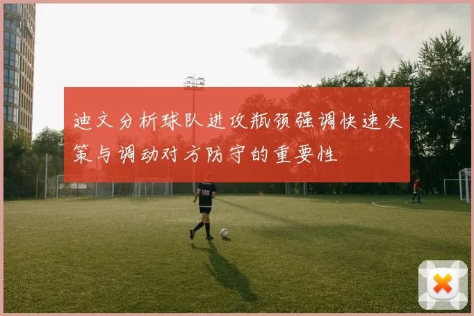 迪文分析球队进攻瓶颈强调快速决策与调动对方防守的重要性