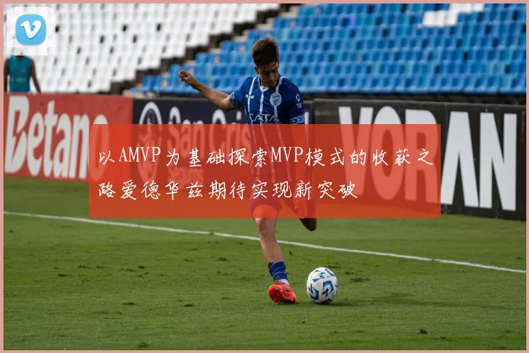 以AMVP为基础探索MVP模式的收获之路爱德华兹期待实现新突破