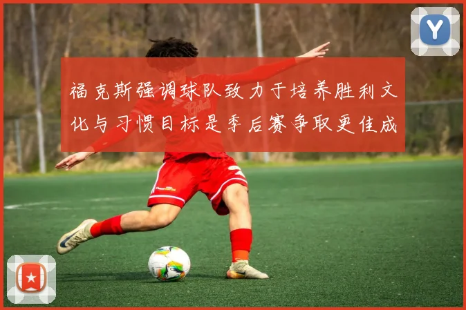 福克斯强调球队致力于培养胜利文化与习惯目标是季后赛争取更佳成绩