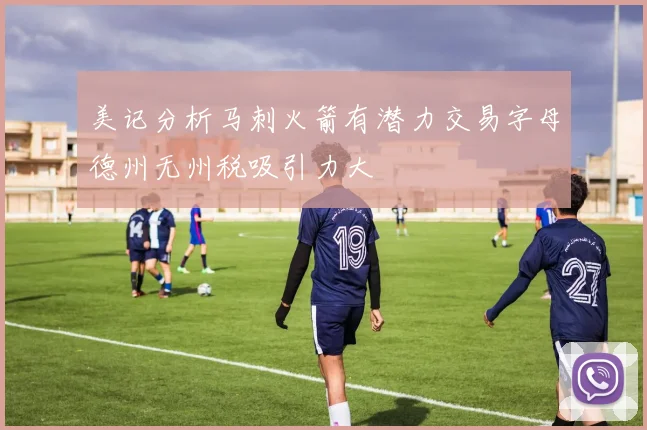 美记分析马刺火箭有潜力交易字母德州无州税吸引力大